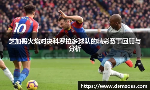 悟空体育芝加哥火焰对决科罗拉多球队的精彩赛事回顾与分析