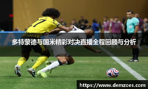 悟空体育多特蒙德与国米精彩对决直播全程回顾与分析