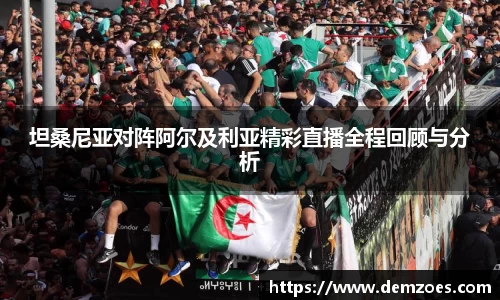 悟空体育坦桑尼亚对阵阿尔及利亚精彩直播全程回顾与分析